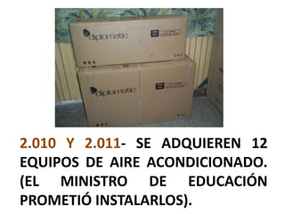 2.010 Y 2.011- SE ADQUIEREN 12
EQUIPOS DE AIRE ACONDICIONADO.
(EL MINISTRO DE EDUCACIÓN
PROMETIÓ INSTALARLOS).