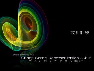 荒川和晴



Progress Seminar 09.10.09

          Chaos Game Representationによる
                  ゲノムのフラクタル解析
 