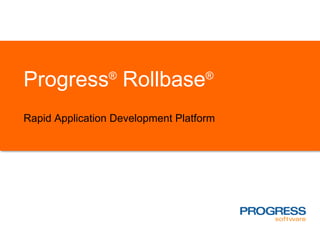 Progress®
Rollbase®
Rapid Application Development Platform
 