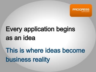 Every application begins
as an idea
This is where ideas become
business reality
 