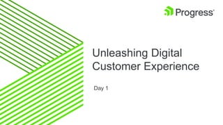 Unleashing Digital
Customer Experience
Day 1
 