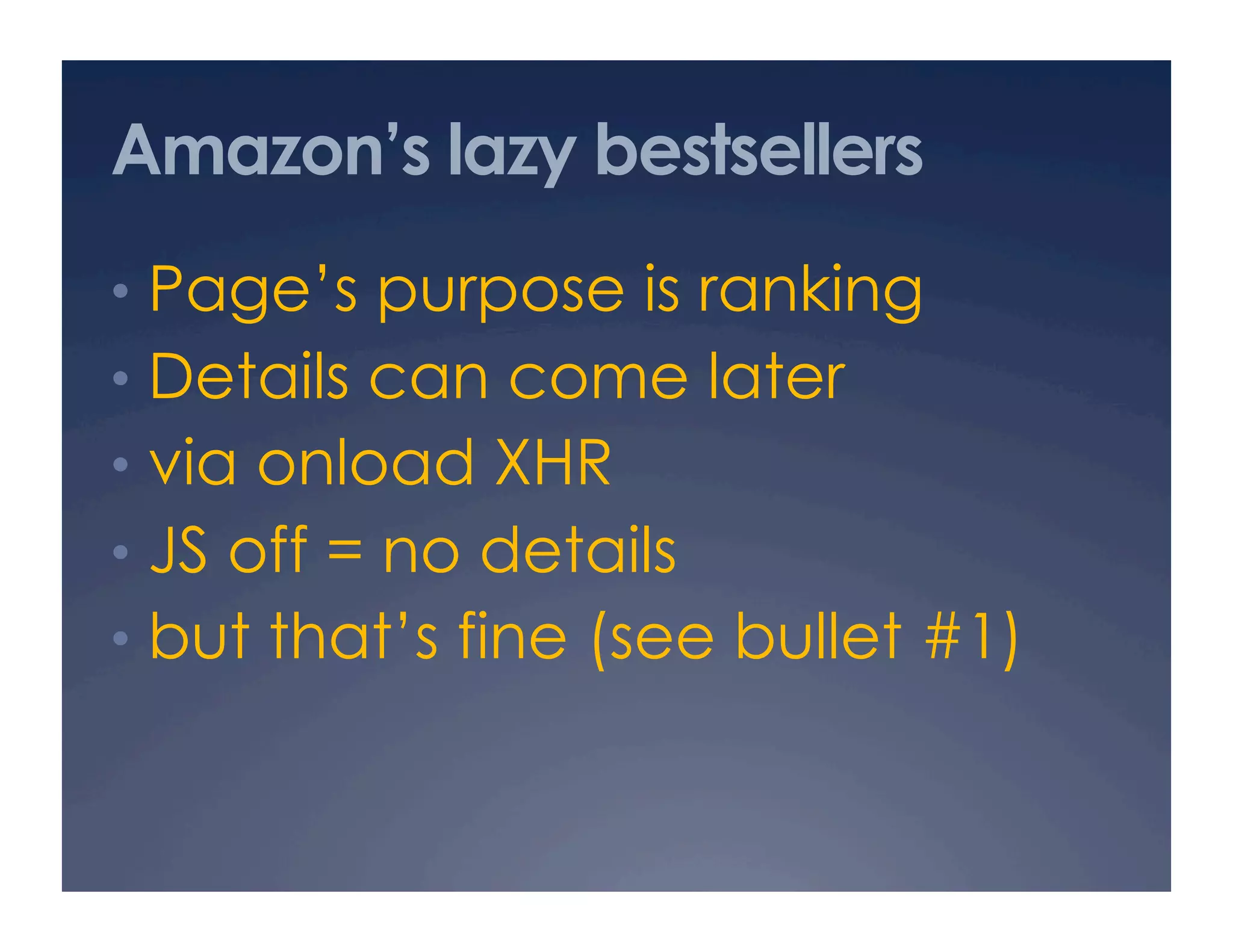 Amazon’s lazy bestsellers
•  Page’s purpose is ranking
•  Details can come later
•  via onload XHR
•  JS off = no details
•  but that’s fine (see bullet #1)
 