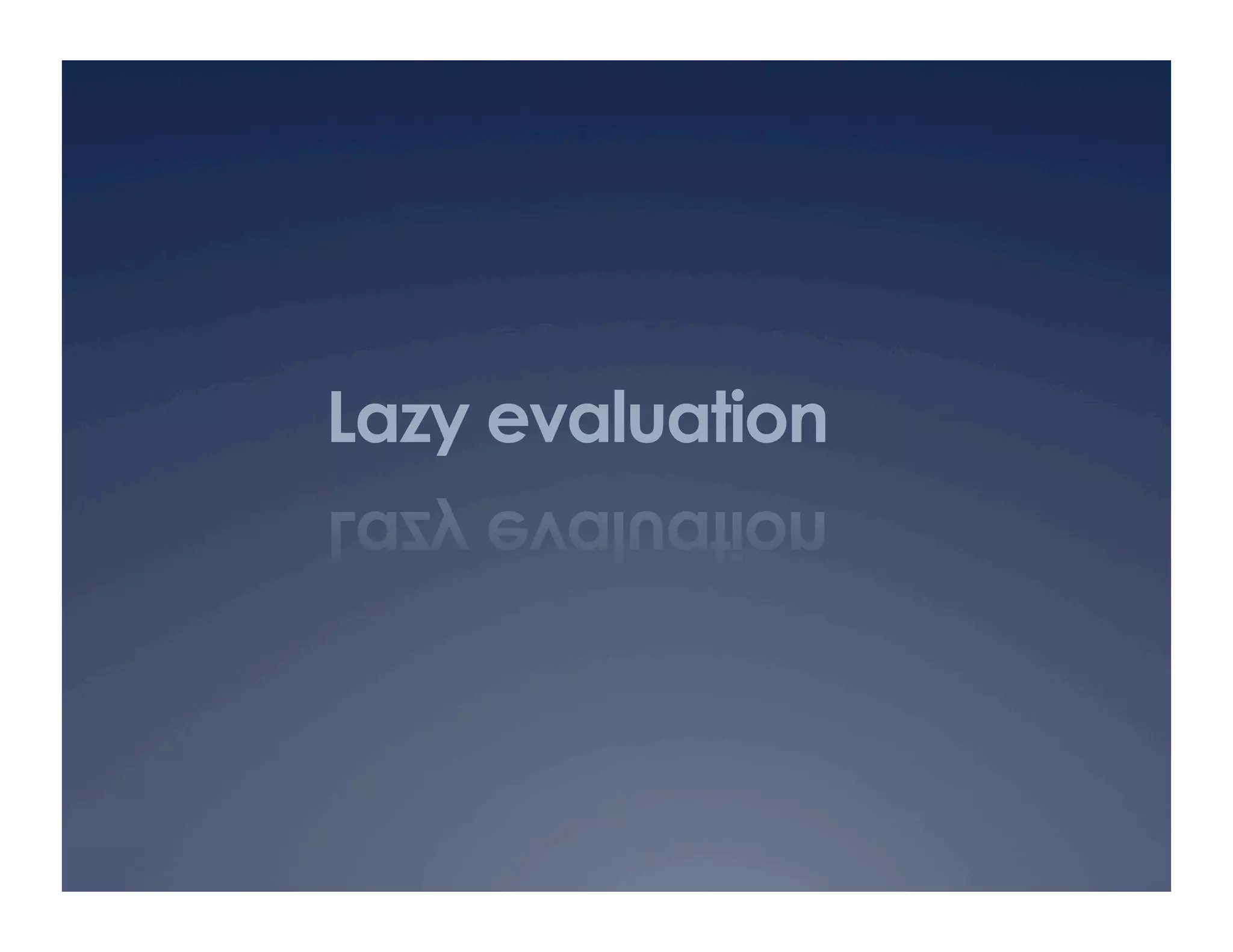 Lazy evaluation
 