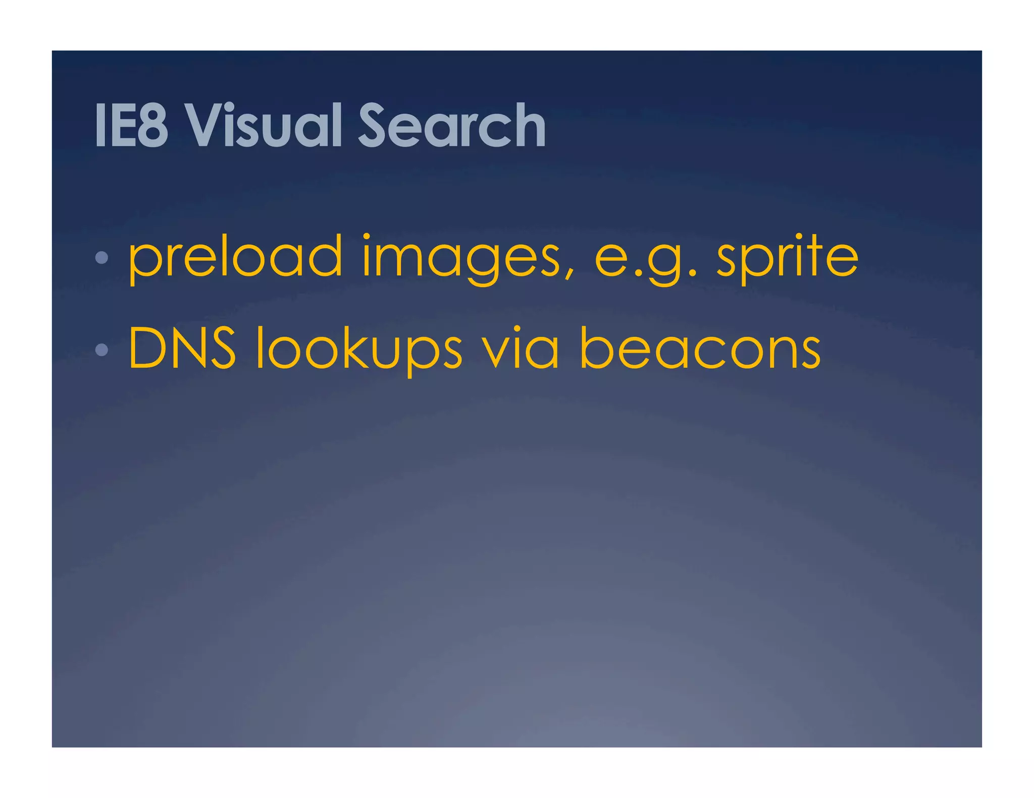 IE8 Visual Search
•  preload images, e.g. sprite
•  DNS lookups via beacons
 