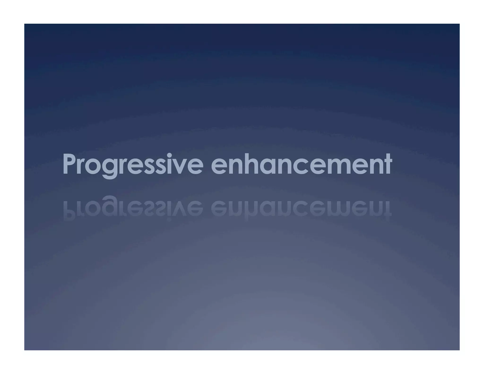 Progressive enhancement
 