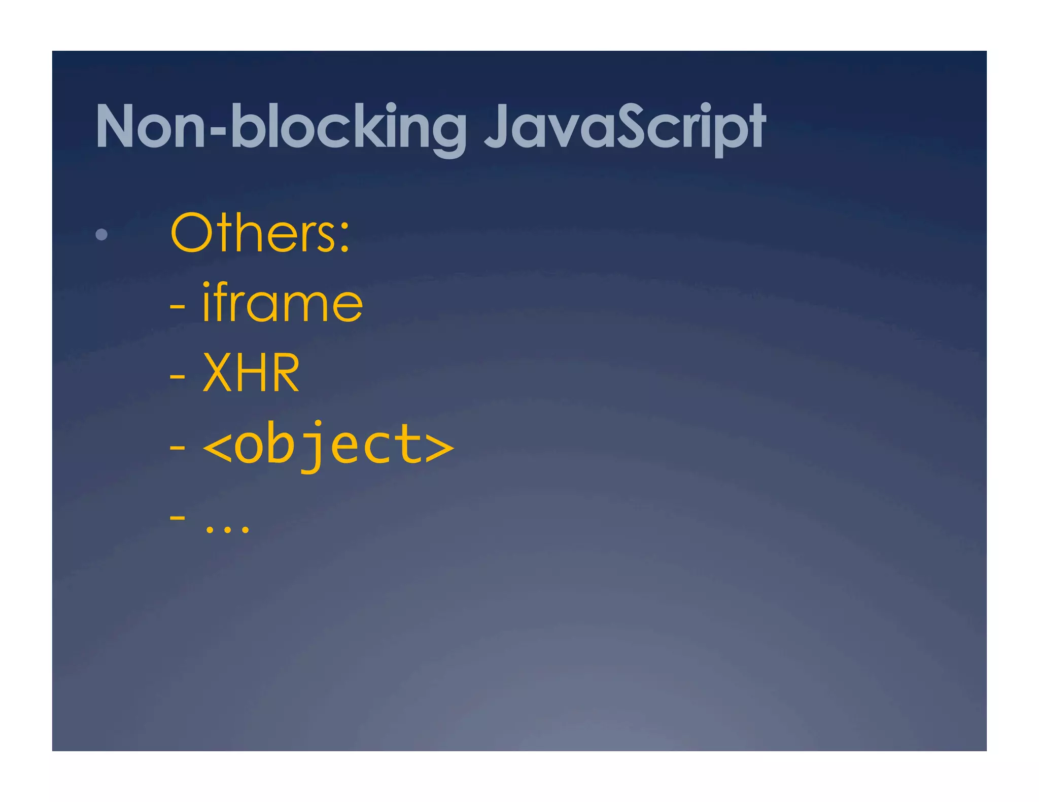 Non-blocking JavaScript
•  Others:
- iframe
- XHR
- <object>	
- …
 