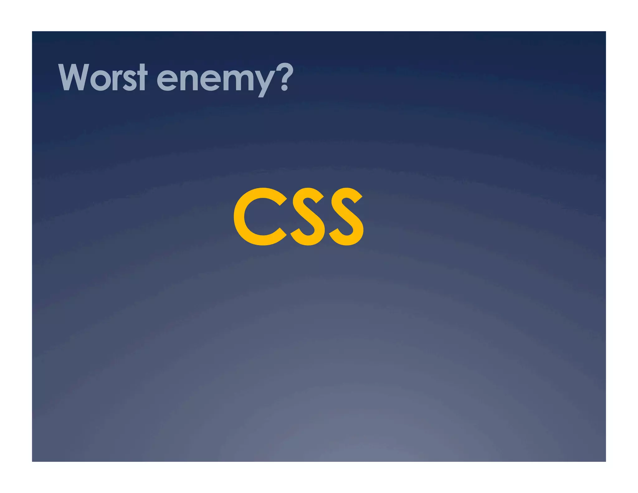 Worst enemy?
CSS
 