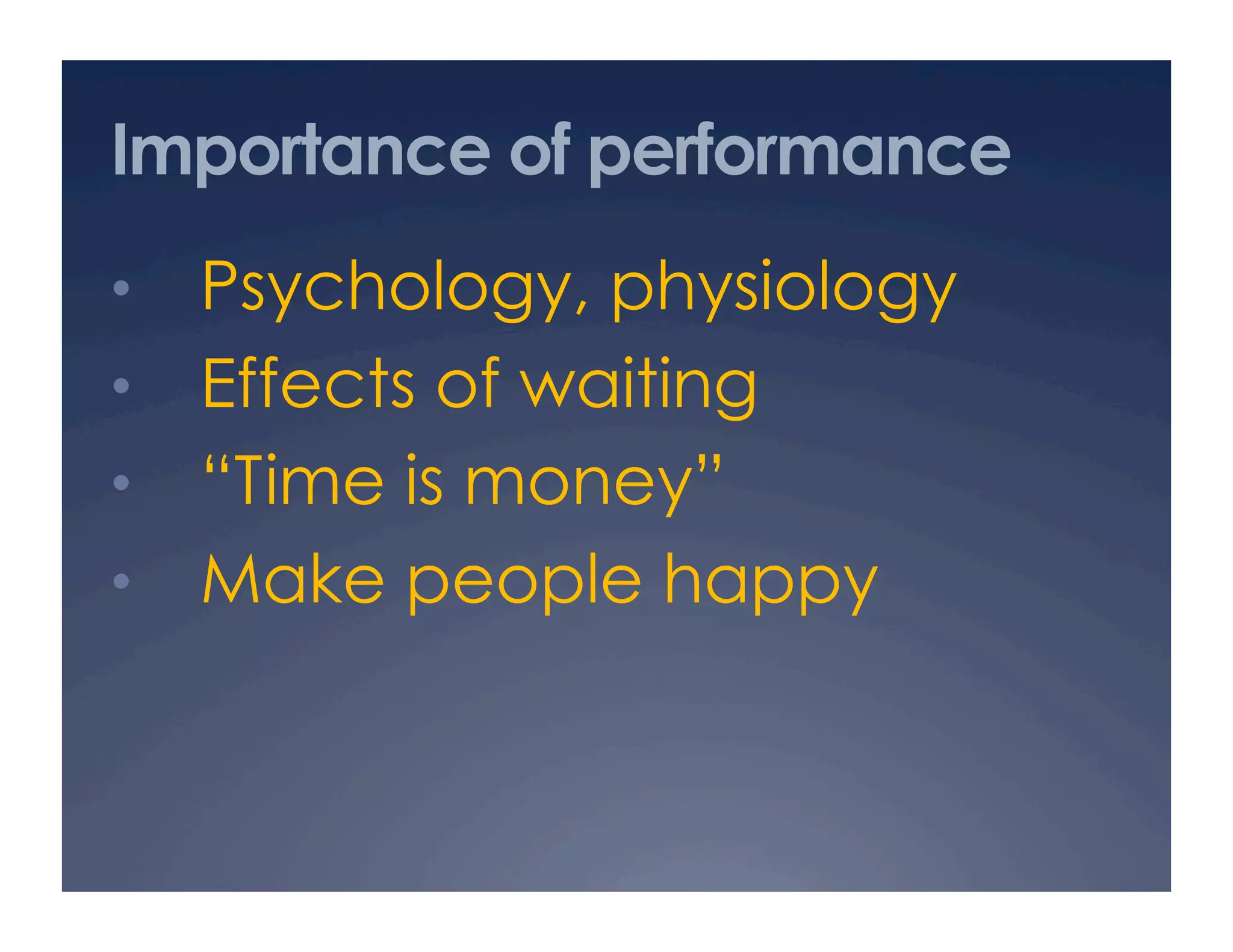 Importance of performance
•  Psychology, physiology
•  Effects of waiting
•  “Time is money”
•  Make people happy
 