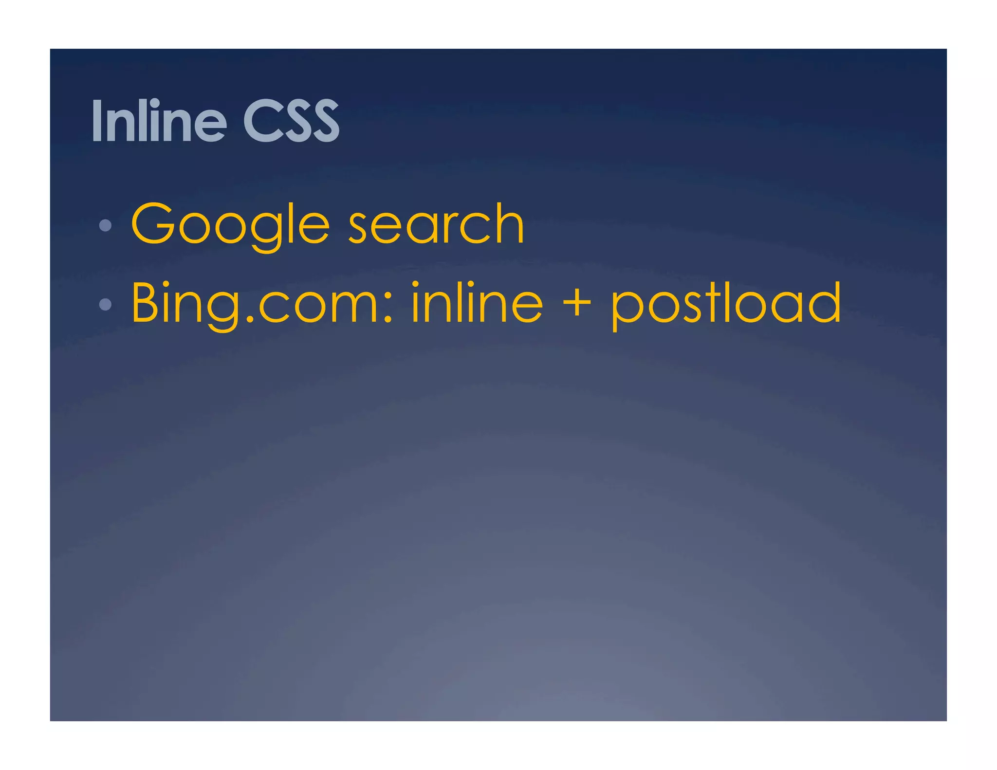 Inline CSS
•  Google search
•  Bing.com: inline + postload
 
