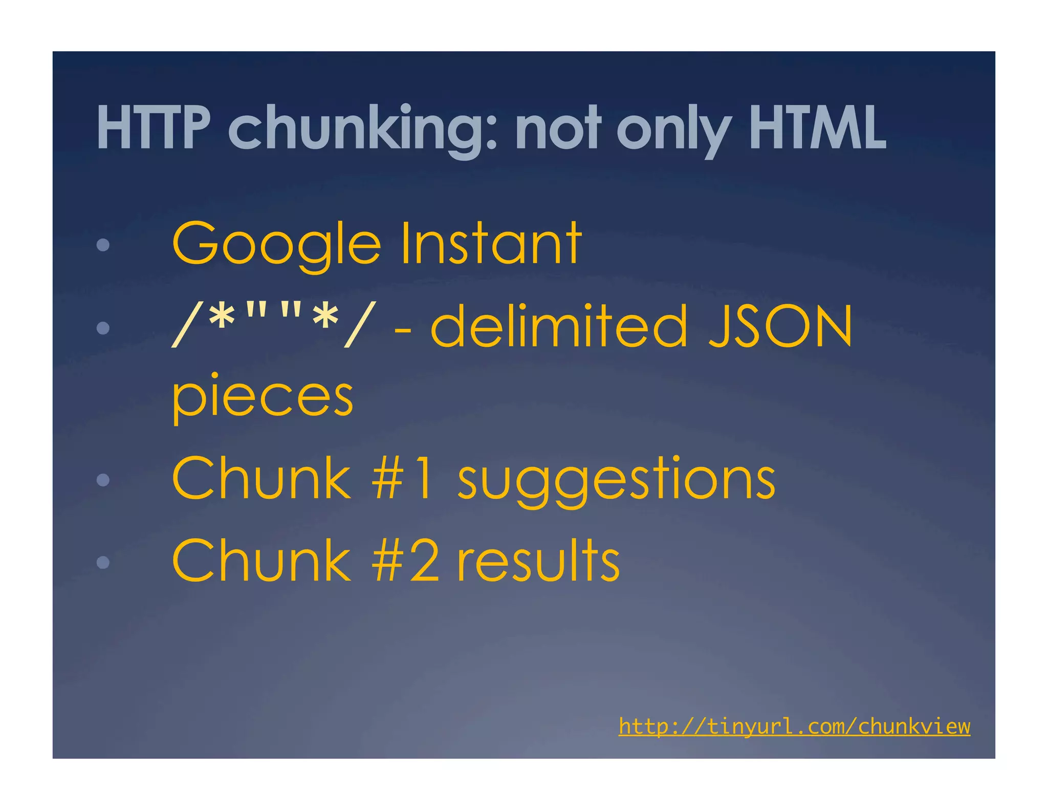 HTTP chunking: not only HTML
•  Google Instant
•  /*""*/ - delimited JSON
pieces
•  Chunk #1 suggestions
•  Chunk #2 results
http://tinyurl.com/chunkview	
 