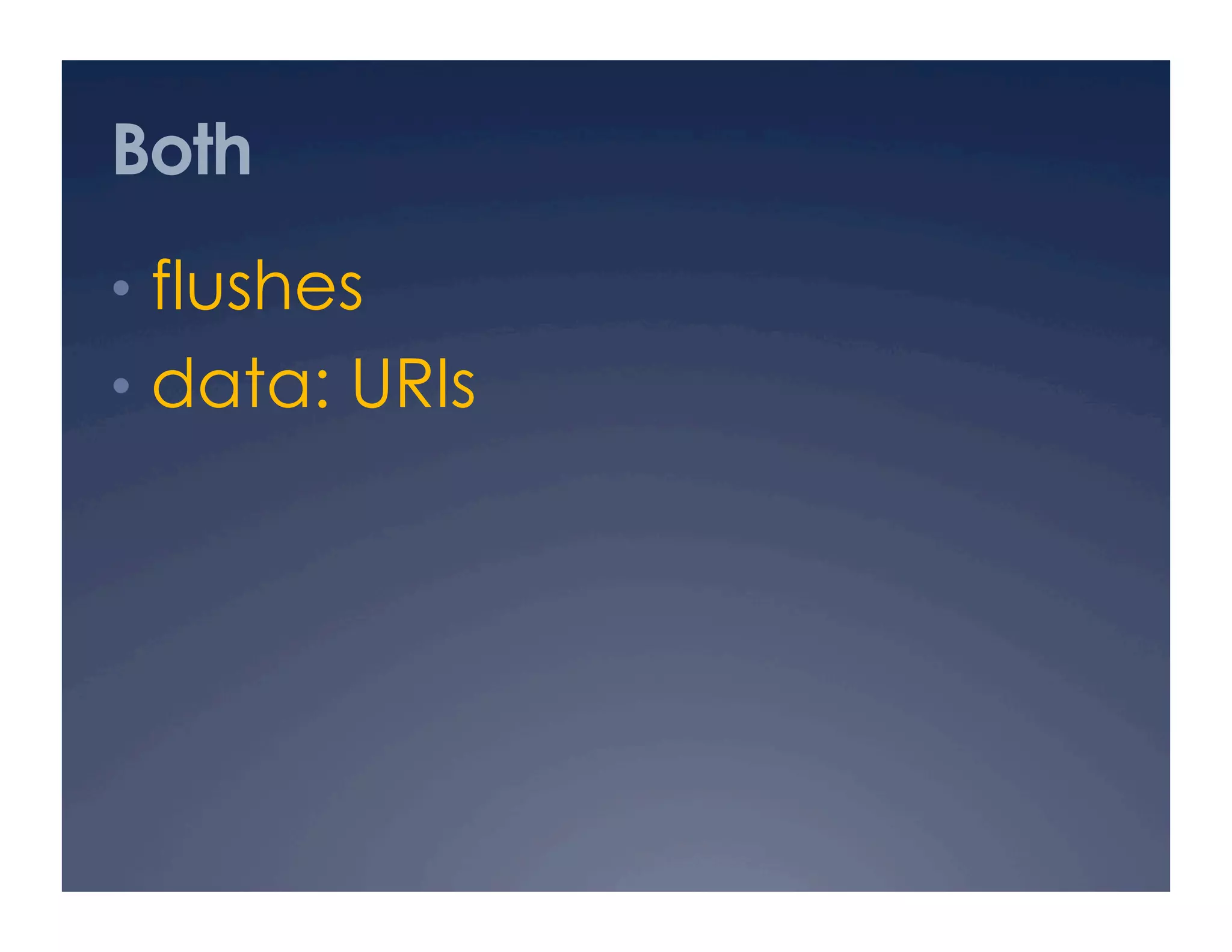 Both
•  flushes
•  data: URIs
 