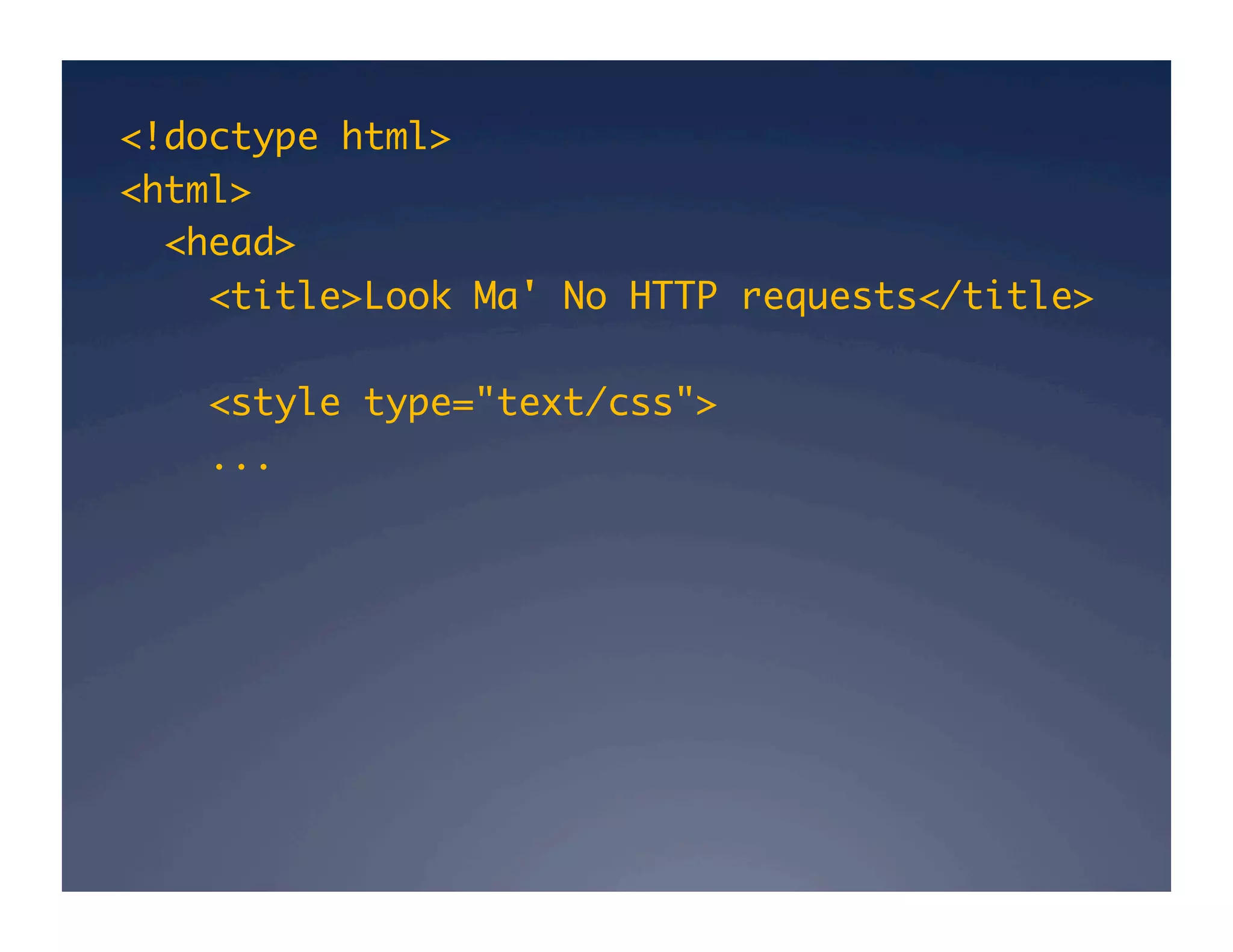<!doctype html>	
<html>	
<head>	
<title>Look Ma' No HTTP requests</title>	
<style type="text/css">	
...	
 