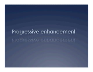 Progressive enhancement
 