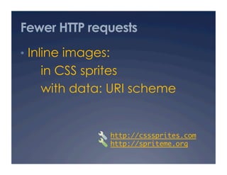Fewer HTTP requests
•  Inline images:
in CSS sprites
with data: URI scheme
http://csssprites.com	
http://spriteme.org 	
 