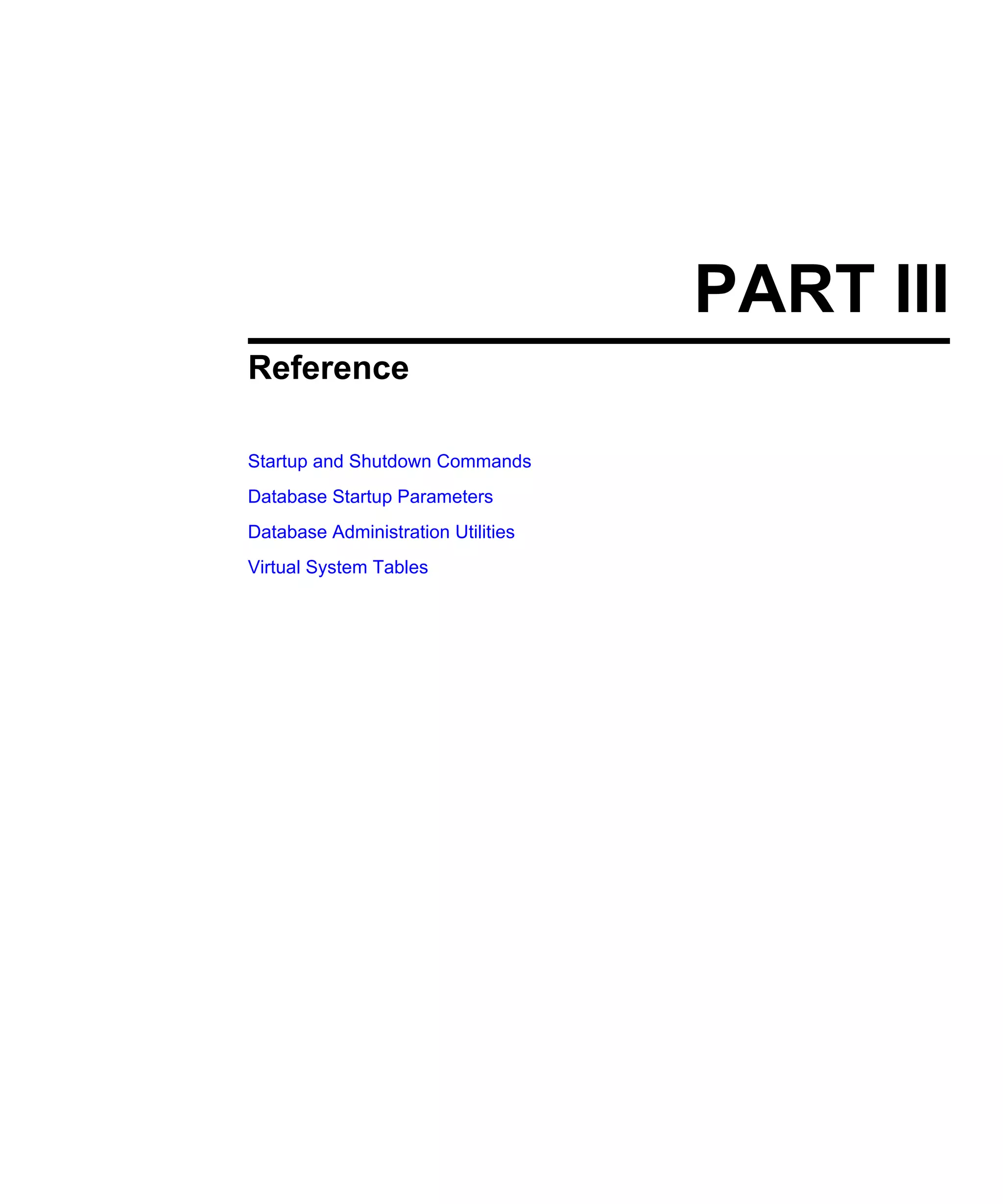 PART III Reference Startup and Shutdown Commands Database Startup Parameters Database Administration Utilities Virtual System Tables 