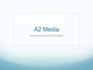 A2 Media
Progress/Feedback Presentation

 