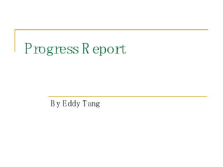 Progress R eport


    B y Eddy Tang