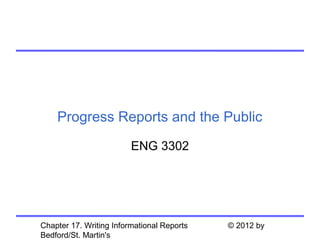 Progress Reports and the Public

                         ENG 3302




Chapter 17. Writing Informational Reports   © 2012 by
Bedford/St. Martin's
 