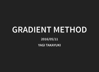 GRADIENT METHOD
2016/05/11
YAGI TAKAYUKI
 