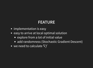 FEATURE
implementation is easy
easy to arrive at local optimal solution
explore from a lot of initial value
add randomness (Stochastic Gradient Descent)
we need to calculate ∇f
 