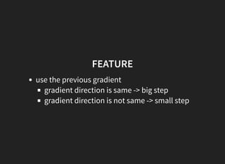 FEATURE
use the previous gradient
gradient direction is same -> big step
gradient direction is not same -> small step
 