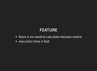 FEATURE
there is no need to calculate Hessian matrix
execution time is fast
 