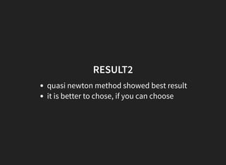 RESULT2
quasi newton method showed best result
it is better to chose, if you can choose
 