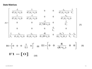 12/26/2017 11
c1
1 c1 c2 1 c1 c2 1 c1 c2 1
c1
2 c1 c2 2 c1 c2 2 c1 c2
3 c3 3
1
1
2
c1 c1 c1
2 2 c1 c2 2 c1 c2 2 c3 c1 c2 2
r-1 1 1
0 0
(C (r +r )) (C (r +r )) (C (r +r )) C
-r1 -1
0 0
(C (r +r )) (C (r +r )) (C (r +r ))
-1 1
0 0 0A1=
(C *(R+r )) C
-r
0 0 0 0
L
r r (r )1 -R
0
L (L (r +r )) (L (r +r )) (L (R+r )) ((r +r )L )

 c12
2 2
rr
L L
 
 
 
 
 
 
 
 
 
 
 
 
 
  
  
T
1
B1= 0 0 0 0
L1
 
   c3
R
E1 0 0 0 0
(R+r )
 
  
 
 F1 0
State Matrices
(7)
(8) (9)
(10)
 