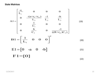 12/26/2017 22
1
1
2 c1
2 2 2
1
2 c2 2
-r
0 0 0
L
-(a+r +r ) -1 -b
0
L L L
A1
1
0 0 0
C
b -1
0 0
C ((R+r )C )
 
 
 
 
 
 
 
 
 
 
 
 
T
1
1
B1 0 0 0
L
 
  
 
 E1 0 -a 0 -b
F1=[0]
State Matrices
(19)
(20)
(21)
(22)
 