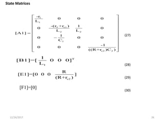 12/26/2017 26
1
1
2 c1
2 2
1
c2 2
-r
0 0 0
L
-(r +r ) 1
0 0
L L
[A1]
1
0 0 0
C
-1
0 0 0
((R+r )C )
 
 
 
 
 
 
 
 
 
 
 
 
T
1
1
[B1]=[ 0 0 0]
L
c2
R
[E1]=[0 0 0 ]
(R+r )
[F1]=[0]
State Matrices
(27)
(28)
(29)
(30)
 
