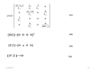 12/26/2017 47
1 c1 c1
1 1 1
2
2 2
1
2 2
-(r +r ) r -1
0
L L L
-(r +a) -b
0 0
L L
[A2]=
1
0 0 0
C
b -b
0 0
C (RC )
 
 
 
 
 
 
 
 
 
 
 
 
T
[B2]=[0 0 0 0]
[E2]=[0 a 0 b]
[F2]=0
(47)
(48)
(49)
(50)
 