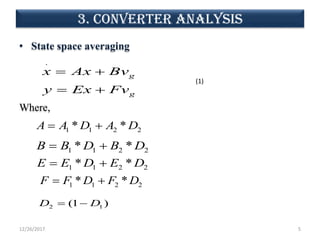 3. CONVERTER analysis
• State space averaging
Where,
12/26/2017 5
.
g
g
x Ax Bv
y Ex Fv
 
 
1 1 2 2* *A A D A D 
1 1 2 2* *B B D B D 
1 1 2 2* *E E D E D 
1 1 2 2* *F F D F D 
2 1(1 )D D 
(1)
 