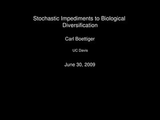 Stochastic Impediments to Biological
            Diversification

            Carl Boettiger

               UC Davis



            June 30, 2009
 