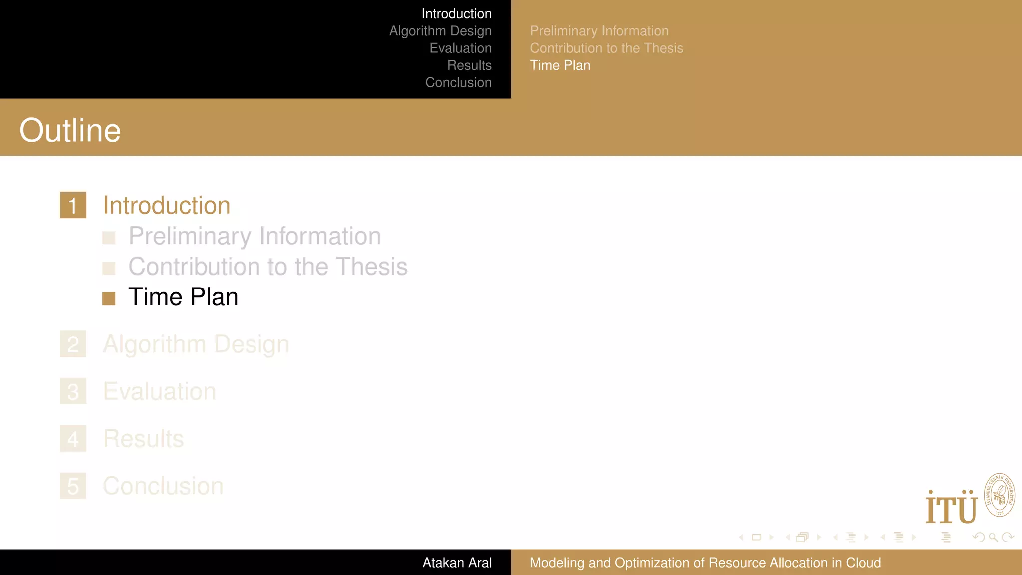 Introduction Algorithm Design Evaluation Results Conclusion Preliminary Information Contribution to the Thesis Time Plan Outline 1 Introduction Preliminary Information Contribution to the Thesis Time Plan 2 Algorithm Design 3 Evaluation 4 Results 5 Conclusion Atakan Aral Modeling and Optimization of Resource Allocation in Cloud 