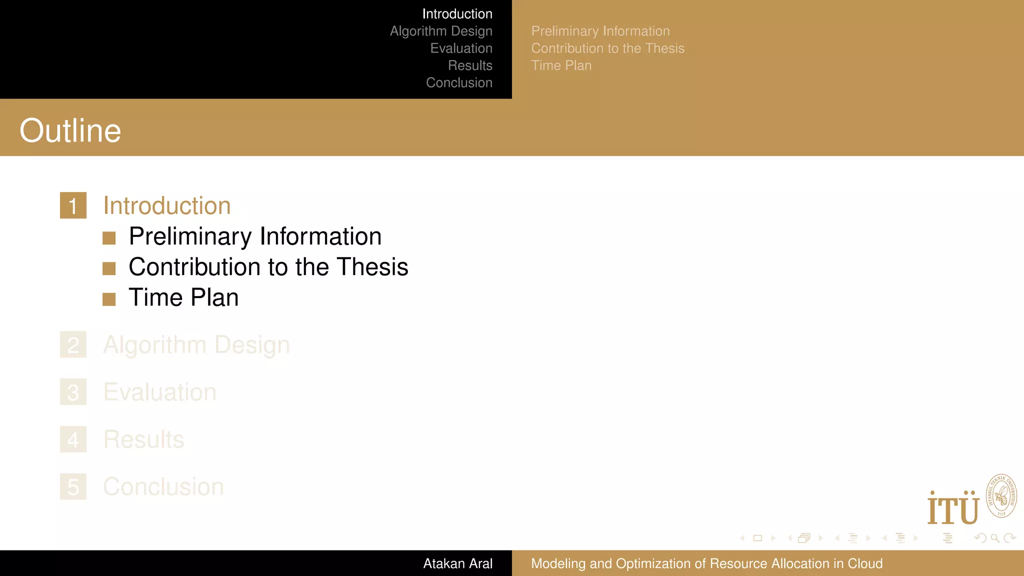 Introduction Algorithm Design Evaluation Results Conclusion Preliminary Information Contribution to the Thesis Time Plan Outline 1 Introduction Preliminary Information Contribution to the Thesis Time Plan 2 Algorithm Design 3 Evaluation 4 Results 5 Conclusion Atakan Aral Modeling and Optimization of Resource Allocation in Cloud 