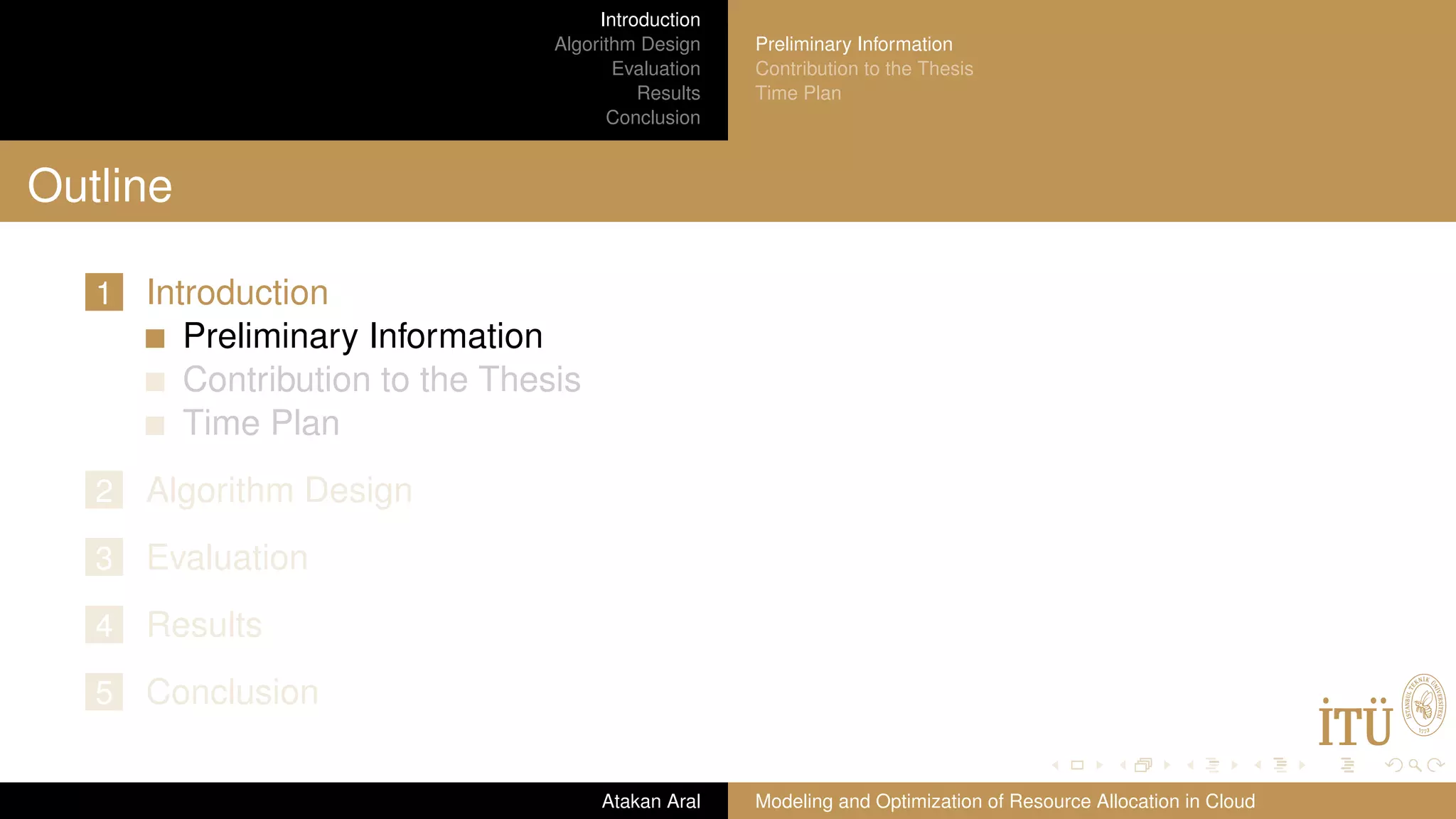 Introduction Algorithm Design Evaluation Results Conclusion Preliminary Information Contribution to the Thesis Time Plan Outline 1 Introduction Preliminary Information Contribution to the Thesis Time Plan 2 Algorithm Design 3 Evaluation 4 Results 5 Conclusion Atakan Aral Modeling and Optimization of Resource Allocation in Cloud 