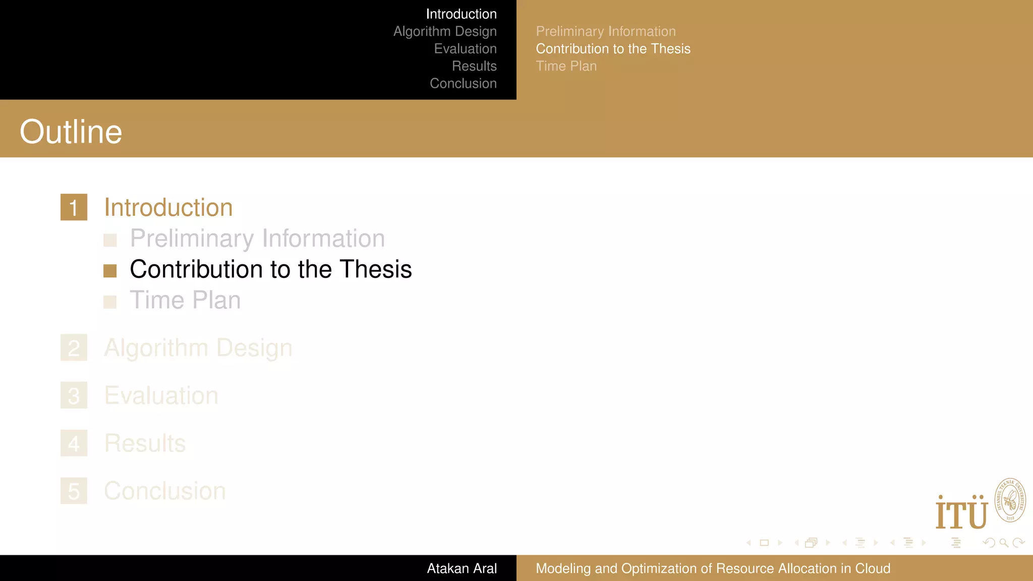 Introduction Algorithm Design Evaluation Results Conclusion Preliminary Information Contribution to the Thesis Time Plan Outline 1 Introduction Preliminary Information Contribution to the Thesis Time Plan 2 Algorithm Design 3 Evaluation 4 Results 5 Conclusion Atakan Aral Modeling and Optimization of Resource Allocation in Cloud 
