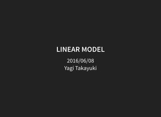 LINEAR MODEL
2016/06/08
Yagi Takayuki
 