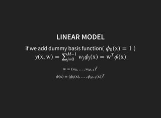 LINEAR MODEL
if we add dummy basis function( )(x) = 1ϕ0
y(x, w) = (x) = ϕ(x)∑M−1
j=0
wj ϕj w
T
w = ( , …,w0 wM−1 )
T
ϕ(x) = ( (x), …, (x)ϕ0 ϕM−1 )
T
 
