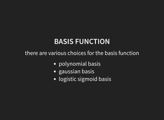 BASIS FUNCTION
there are various choices for the basis function
polynomial basis
gaussian basis
logistic sigmoid basis
 