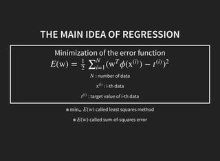 THE MAIN IDEA OF REGRESSION
Minimization of the error function
: number of data
: i-th data
: target value of i-th data
E(w) = ( ϕ( ) −1
2
∑N
i=1
w
T
x
(i)
t
(i)
)
2
N
x
(i)
t
(i)
※ called least squares method
※
E(w)minw
called sum-of-squares errorE(w)
 