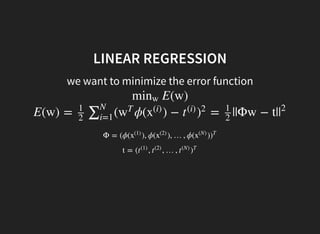 LINEAR REGRESSION
we want to minimize the error function
E(w)minw
E(w) = ( ϕ( ) − = ||Φw − t|
1
2
∑N
i=1
w
T
x
(i)
t
(i)
)
2 1
2
|
2
Φ = (ϕ( ), ϕ( ), …, ϕ( )x
(1)
x
(2)
x
(N)
)
T
t = ( , , …,t
(1)
t
(2)
t
(N)
)
T
 