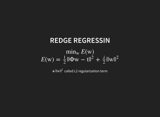 REDGE REGRESSIN
E(w)minw
E(w) = ||Φw − t| + ||w|
1
2
|
2 λ
2
|
2
※ called L2 regularization term||w||
2
 