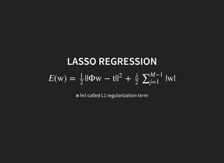 LASSO REGRESSION
E(w) = ||Φw − t| + |w|
1
2
|
2 λ
2
∑M−1
j=1
※ called L1 regularization term|w|
 