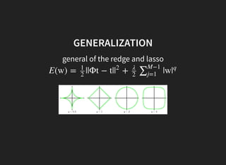 GENERALIZATION
general of the redge and lasso
E(w) = ||Φt − t| + |w
1
2
|
2 λ
2
∑M−1
j=1
|
q
 