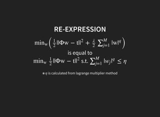 RE-EXPRESSION
is equal to
s.t.
(
||Φw − t| + |w
)
minw
1
2
|
2 λ
2
∑M
j=1
|
q
||Φw − t|minw
1
2
|
2
| ≤ η∑M
j=1
wj |
q
※ is calculated from lagrange multiplier methodη
 