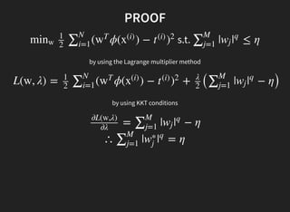 PROOF
s.t.( ϕ( ) −minw
1
2
∑N
i=1
w
T
x
(i)
t
(i)
)
2
| ≤ η∑M
j=1
wj |
q
by using the Lagrange multiplier method
L(w, λ) = ( ϕ( ) − + ( | − η)
1
2
∑N
i=1
w
T
x
(i)
t
(i)
)
2 λ
2
∑M
j=1
wj |
q
by using KKT conditions
= | − η∂L(w,λ)
∂λ ∑M
j=1
wj |
q
∴ | = η∑M
j=1
w
∗
j
|
q
 