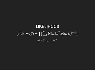 LIKELIHOOD
p(t|x, w, β) = N( | ϕ( ), )∏N
n=1
tn w
T
xn β−1
※ t = ( , , …,t1 t2 tN )
T
 
