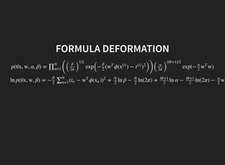 FORMULA DEFORMATION
p(t|x, w, α, β) =
((
exp
(
− ( ϕ( ) − ))(
exp(− w)∏N
n=1
β
2π )
1/2
β
2
w
T
x
(i)
t
(i)
)
2 α
2π )
(M+1)/2
α
2
w
T
ln p(t|x, w, β) = − ( − ϕ( ) + ln β − ln(2π) + ln α − ln(2π) −
β
2
∑N
n=1
tn w
T
xn )
2 N
2
N
2
M+1
2
M+1
2
α
2
w
T
 
