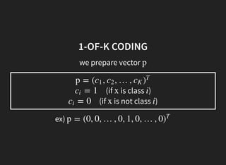 1-OF-K CODING
we prepare vector p
(if is class )
(if is not class )
p = ( , , …,c1 c2 cK )
T
= 1ci x i
= 0ci x i
ex) p = (0, 0, …, 0, 1, 0, …, 0)
T
 